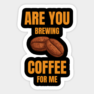 Are You Brewing Coffee For Me  Coffee Lovers  Coffee Quotes Sticker